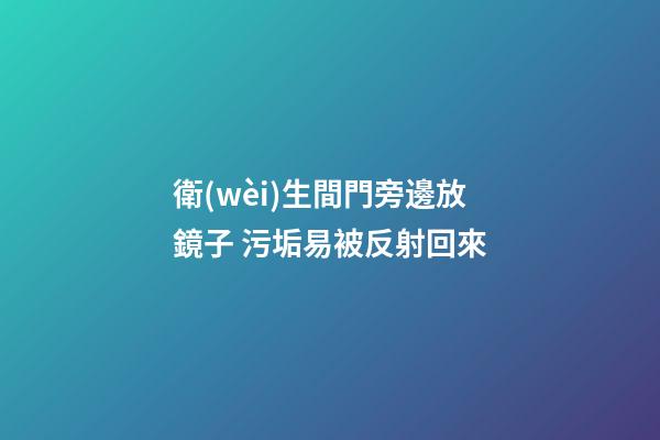 衛(wèi)生間門旁邊放鏡子 污垢易被反射回來